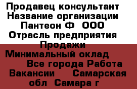 Продавец-консультант › Название организации ­ Пантеон-Ф, ООО › Отрасль предприятия ­ Продажи › Минимальный оклад ­ 25 000 - Все города Работа » Вакансии   . Самарская обл.,Самара г.